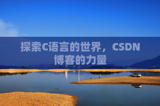 探索C语言的世界,CSDN博客的力量 探索C语言的世界,CSDN博客的力量