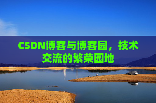 CSDN博客与博客园，技术交流的繁荣园地